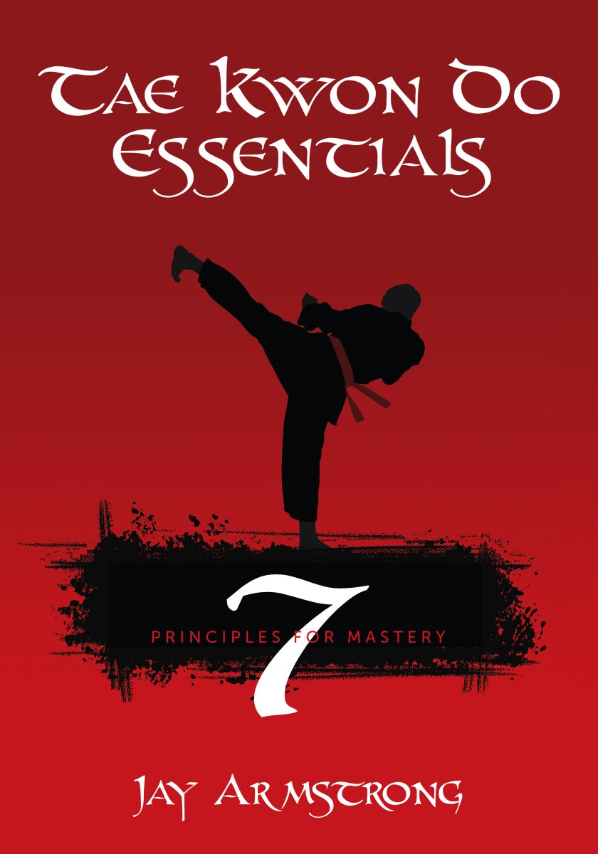 Jay Armstrong's Tae Kwon Do Essentials: 7 Principles for Mastery
